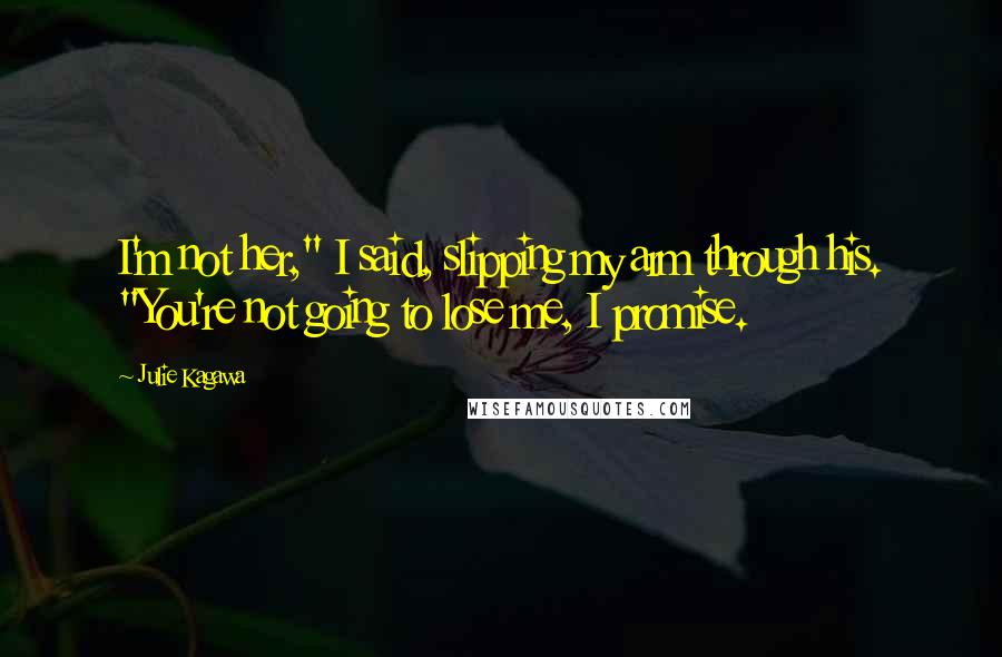 Julie Kagawa Quotes: I'm not her," I said, slipping my arm through his. "You're not going to lose me, I promise.