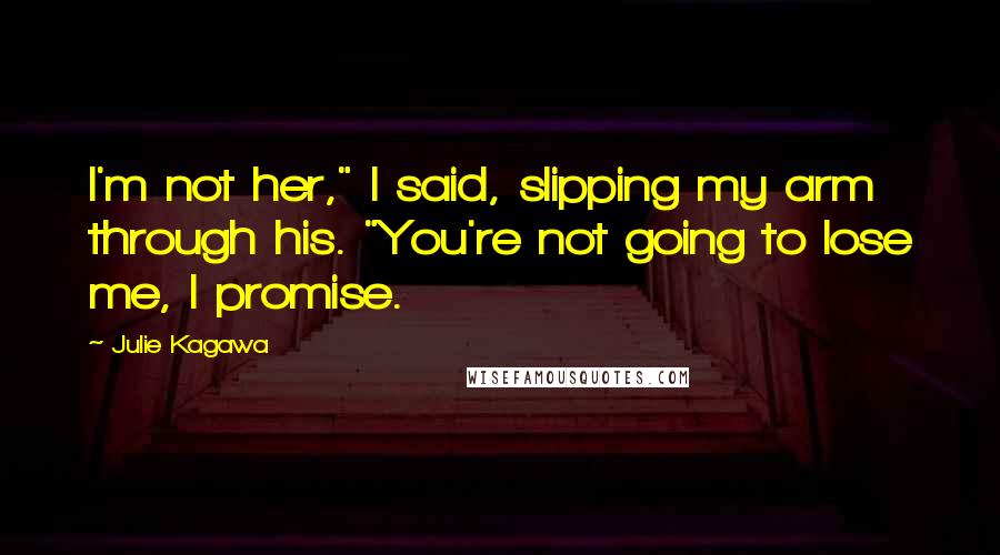 Julie Kagawa Quotes: I'm not her," I said, slipping my arm through his. "You're not going to lose me, I promise.