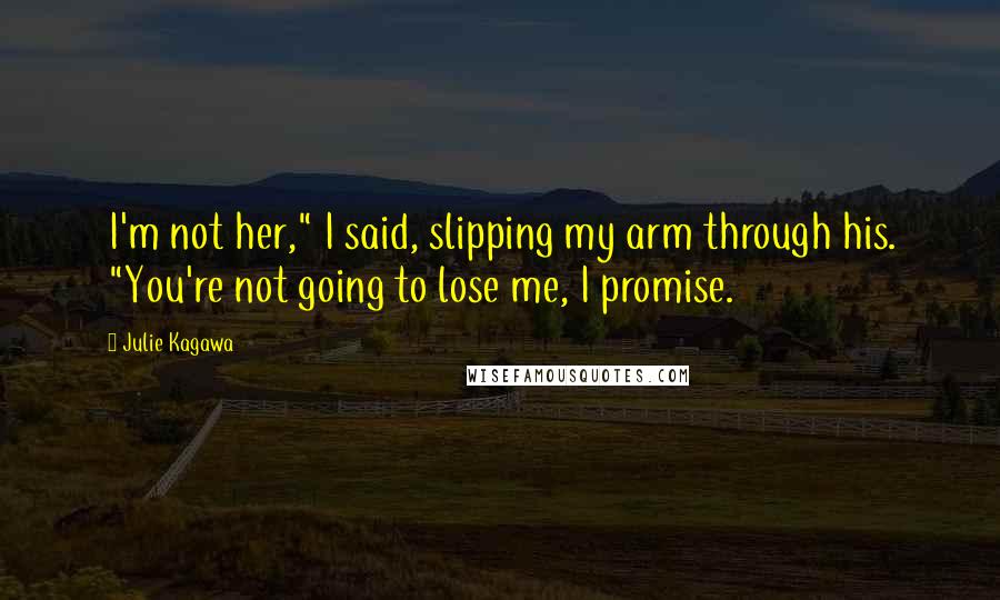 Julie Kagawa Quotes: I'm not her," I said, slipping my arm through his. "You're not going to lose me, I promise.
