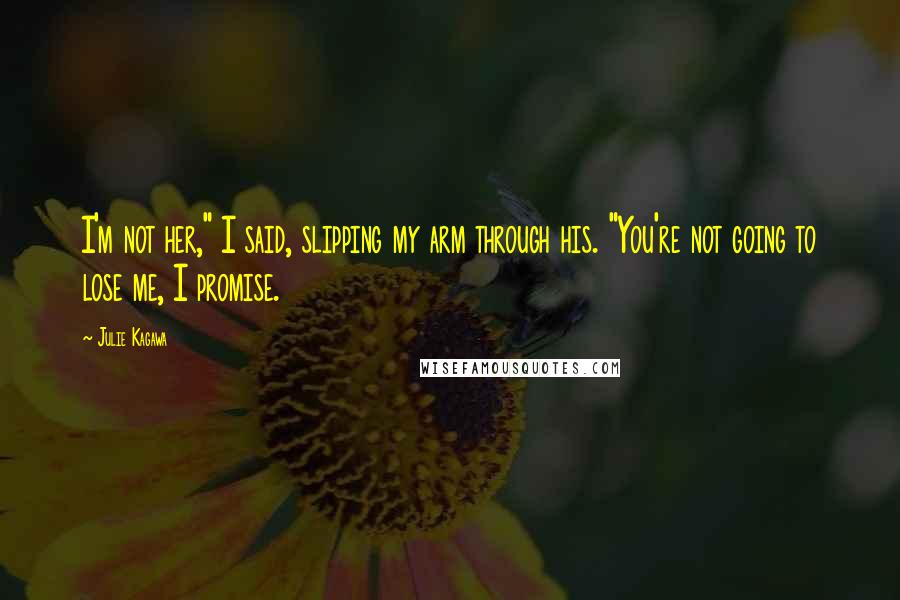 Julie Kagawa Quotes: I'm not her," I said, slipping my arm through his. "You're not going to lose me, I promise.