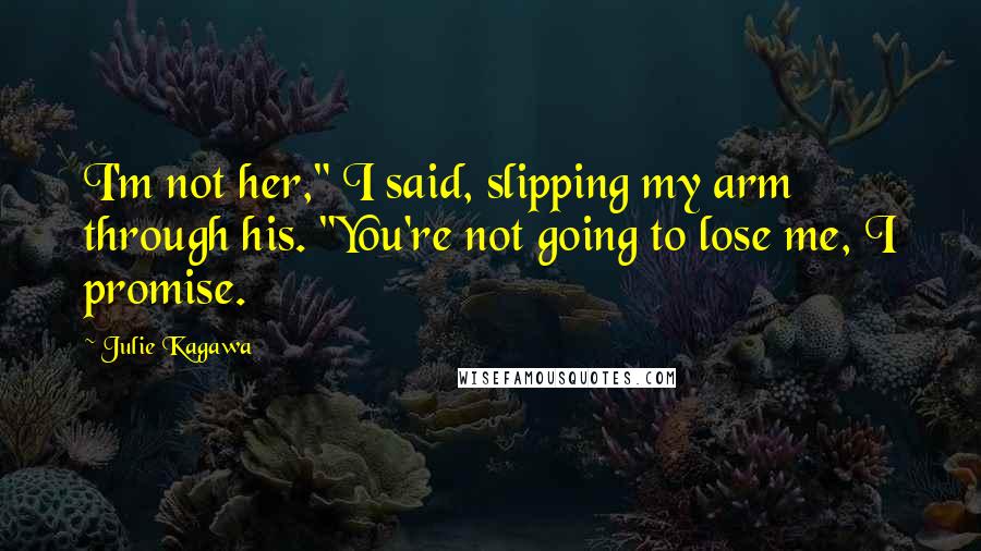 Julie Kagawa Quotes: I'm not her," I said, slipping my arm through his. "You're not going to lose me, I promise.