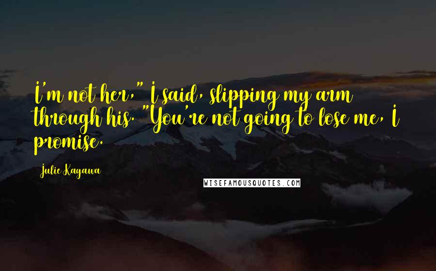 Julie Kagawa Quotes: I'm not her," I said, slipping my arm through his. "You're not going to lose me, I promise.