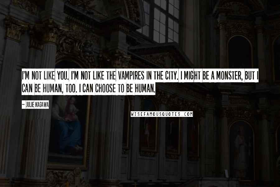 Julie Kagawa Quotes: I'm not like you. I'm not like the vampires in the city. I might be a monster, but I can be human, too. I can choose to be human.