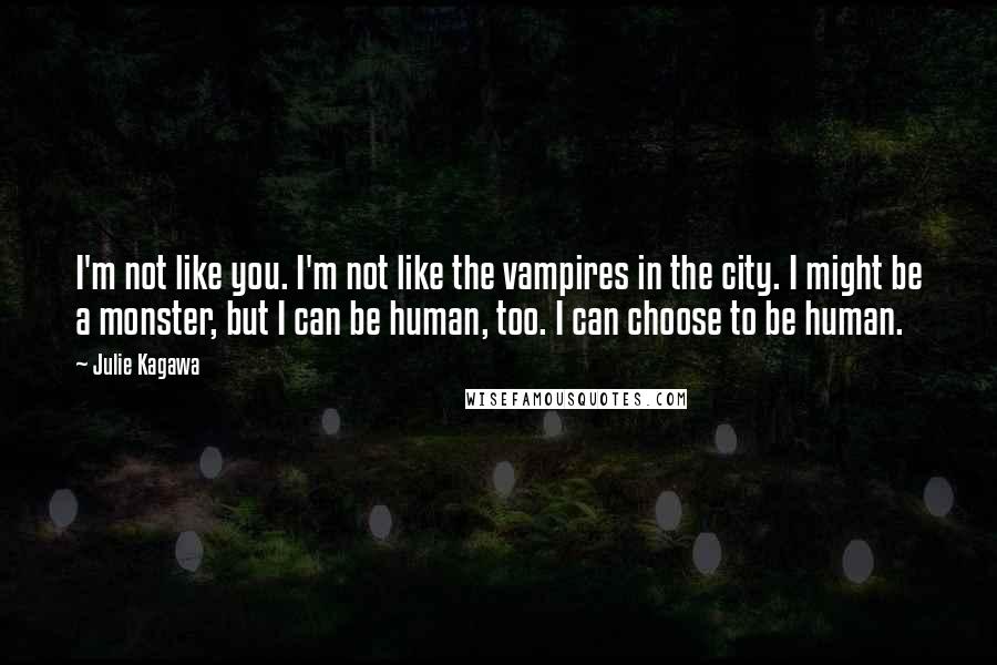 Julie Kagawa Quotes: I'm not like you. I'm not like the vampires in the city. I might be a monster, but I can be human, too. I can choose to be human.