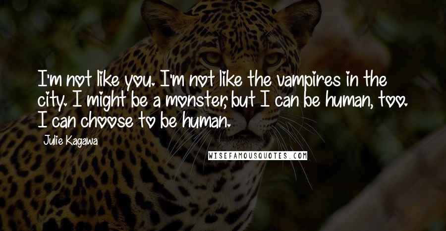 Julie Kagawa Quotes: I'm not like you. I'm not like the vampires in the city. I might be a monster, but I can be human, too. I can choose to be human.