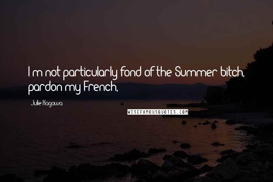 Julie Kagawa Quotes: I'm not particularly fond of the Summer bitch, pardon my French,