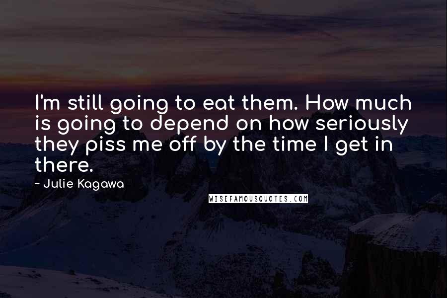 Julie Kagawa Quotes: I'm still going to eat them. How much is going to depend on how seriously they piss me off by the time I get in there.