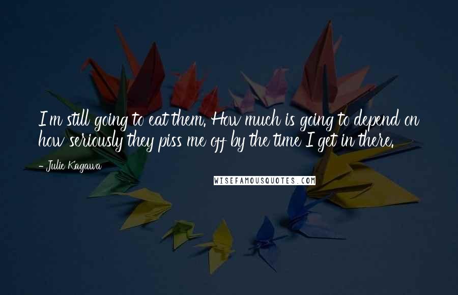 Julie Kagawa Quotes: I'm still going to eat them. How much is going to depend on how seriously they piss me off by the time I get in there.