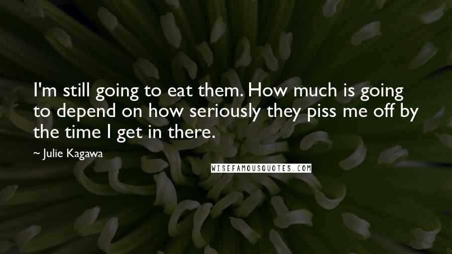 Julie Kagawa Quotes: I'm still going to eat them. How much is going to depend on how seriously they piss me off by the time I get in there.