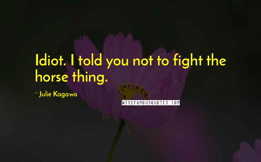 Julie Kagawa Quotes: Idiot. I told you not to fight the horse thing.