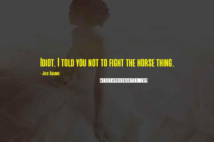 Julie Kagawa Quotes: Idiot. I told you not to fight the horse thing.