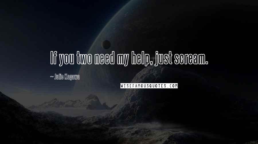 Julie Kagawa Quotes: If you two need my help, just scream.