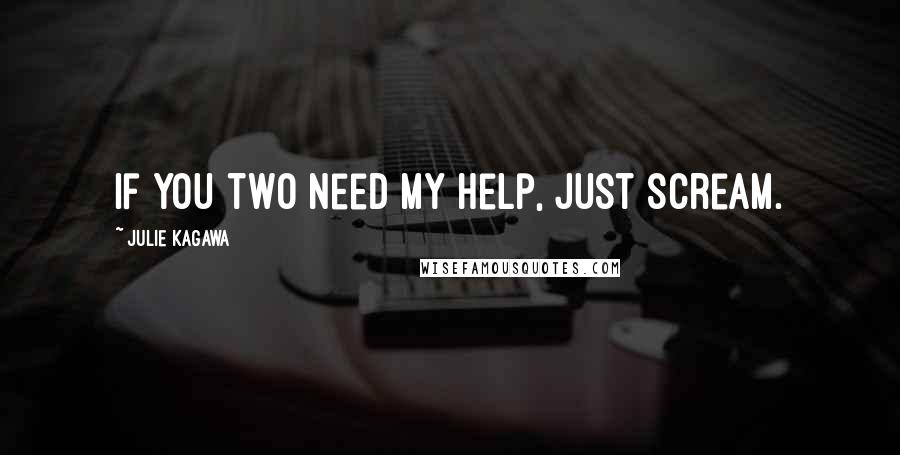 Julie Kagawa Quotes: If you two need my help, just scream.