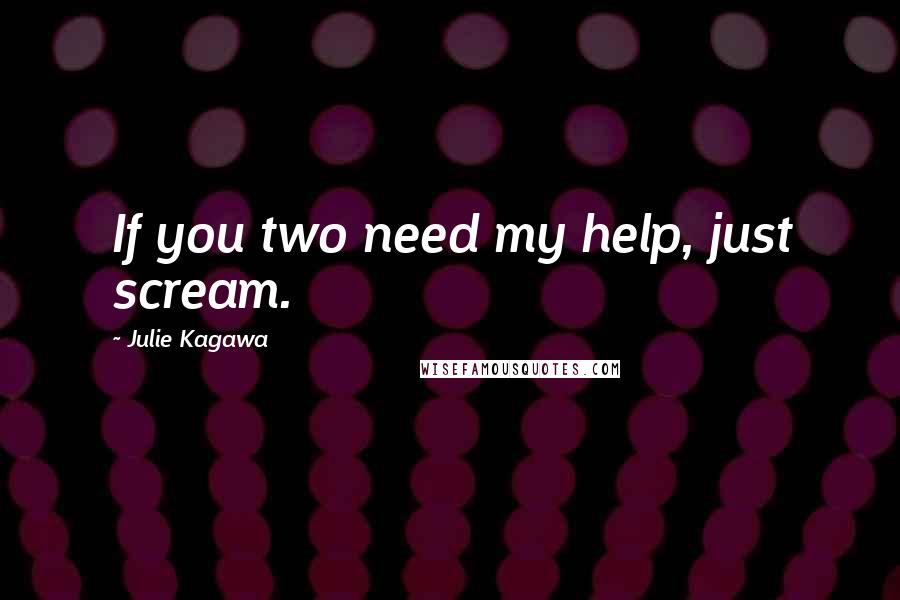 Julie Kagawa Quotes: If you two need my help, just scream.