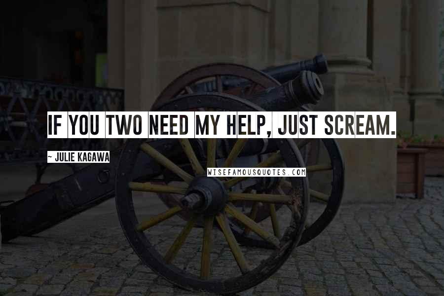 Julie Kagawa Quotes: If you two need my help, just scream.