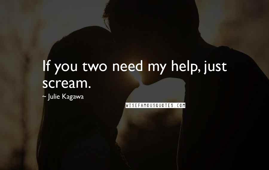 Julie Kagawa Quotes: If you two need my help, just scream.