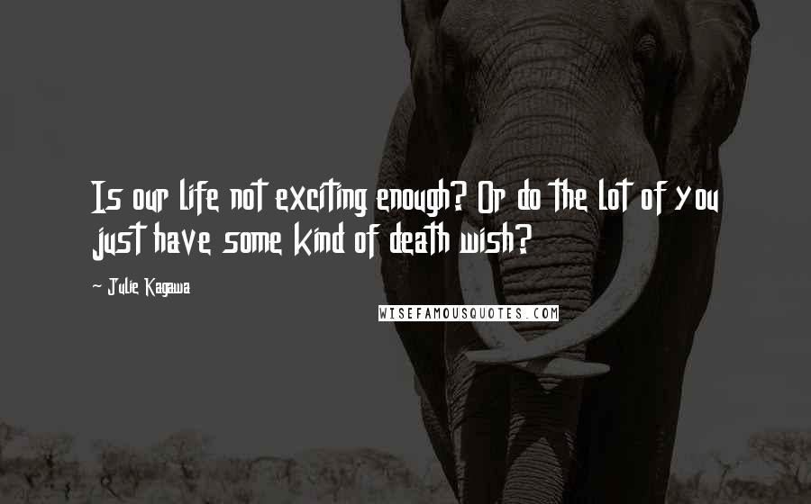 Julie Kagawa Quotes: Is our life not exciting enough? Or do the lot of you just have some kind of death wish?