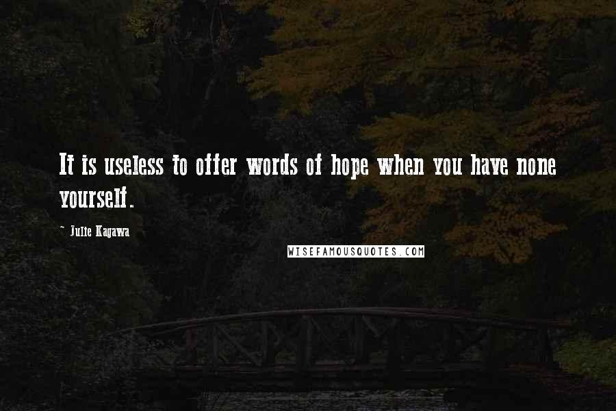Julie Kagawa Quotes: It is useless to offer words of hope when you have none yourself.