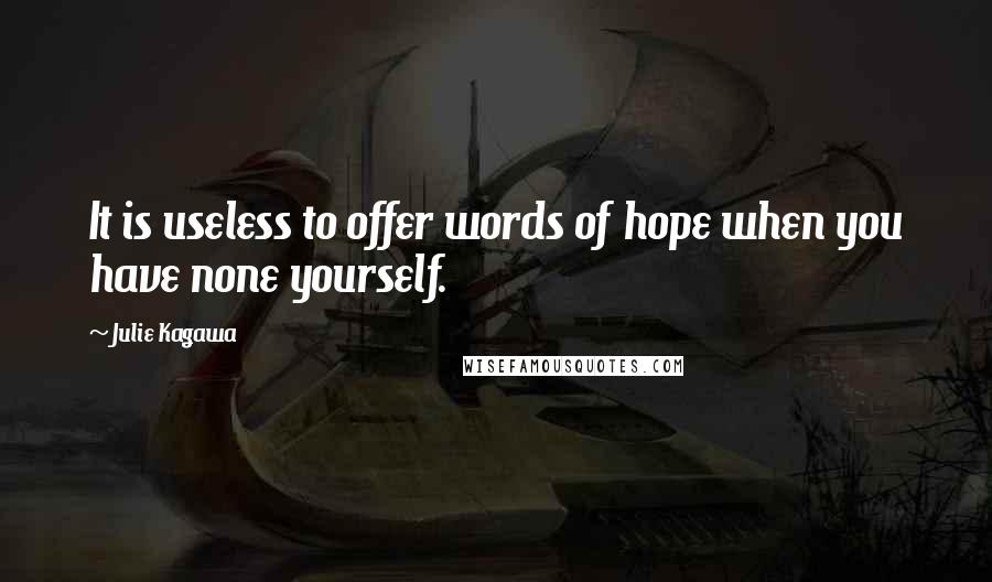 Julie Kagawa Quotes: It is useless to offer words of hope when you have none yourself.