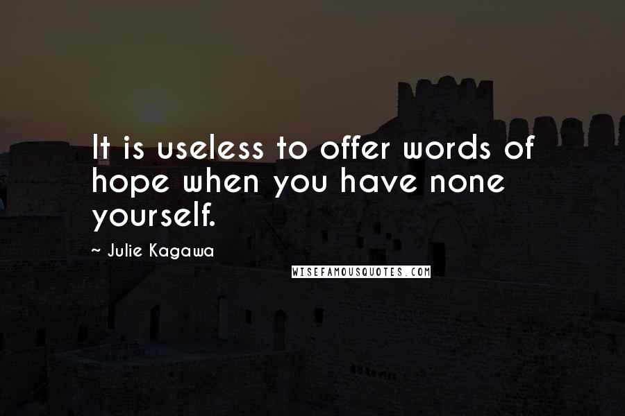 Julie Kagawa Quotes: It is useless to offer words of hope when you have none yourself.