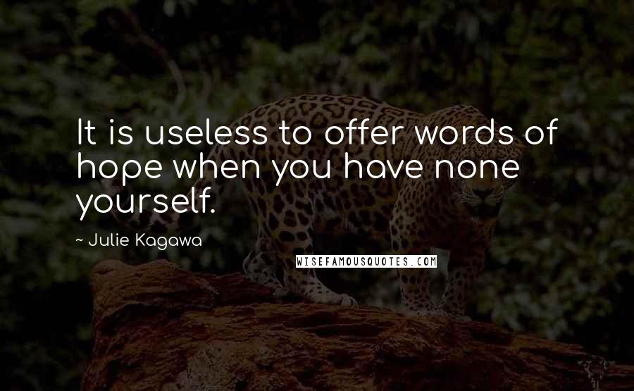 Julie Kagawa Quotes: It is useless to offer words of hope when you have none yourself.