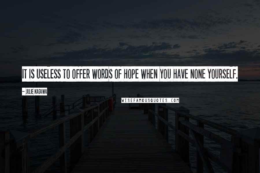 Julie Kagawa Quotes: It is useless to offer words of hope when you have none yourself.