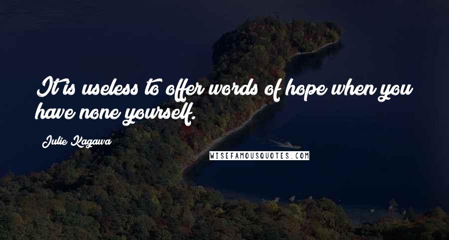 Julie Kagawa Quotes: It is useless to offer words of hope when you have none yourself.