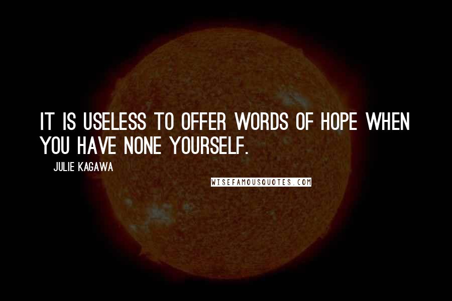Julie Kagawa Quotes: It is useless to offer words of hope when you have none yourself.