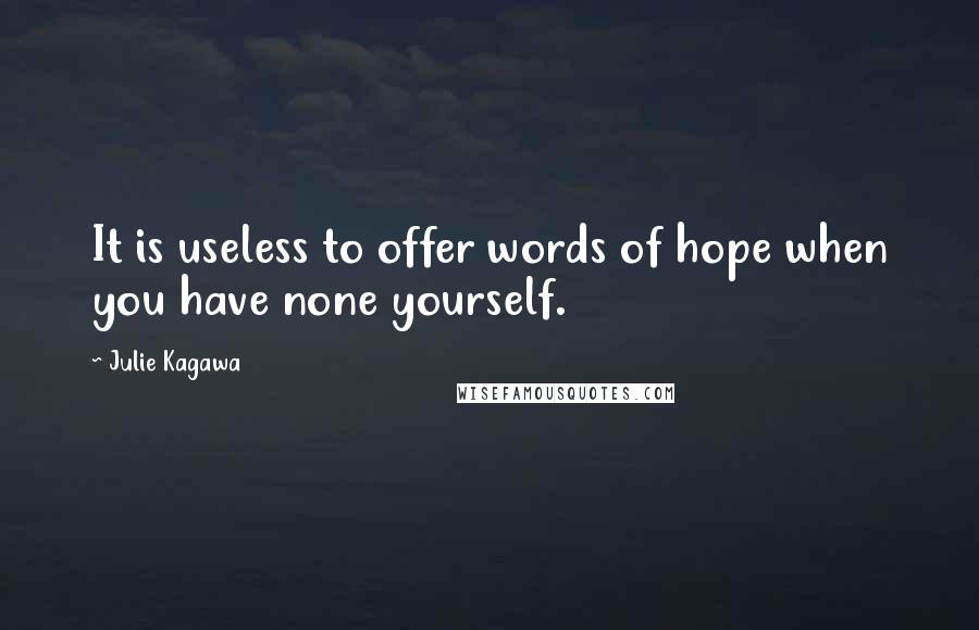 Julie Kagawa Quotes: It is useless to offer words of hope when you have none yourself.