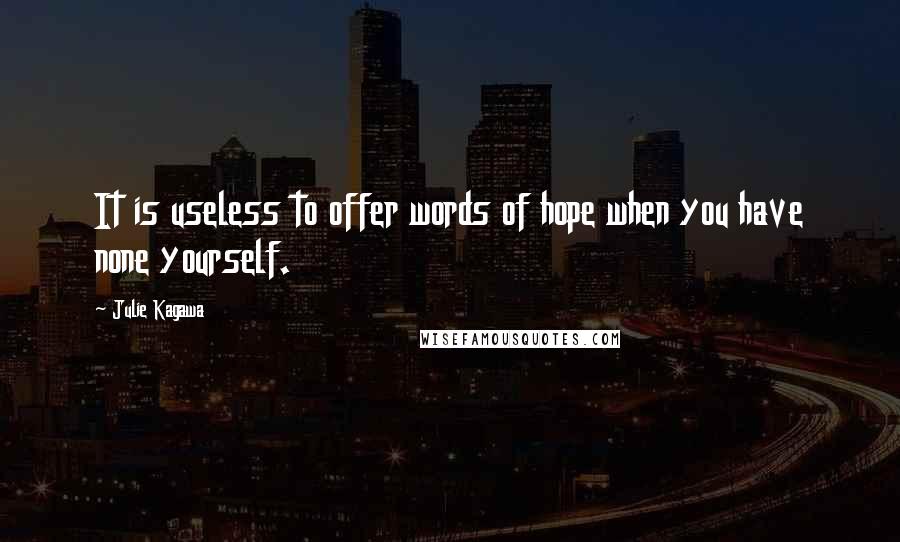 Julie Kagawa Quotes: It is useless to offer words of hope when you have none yourself.