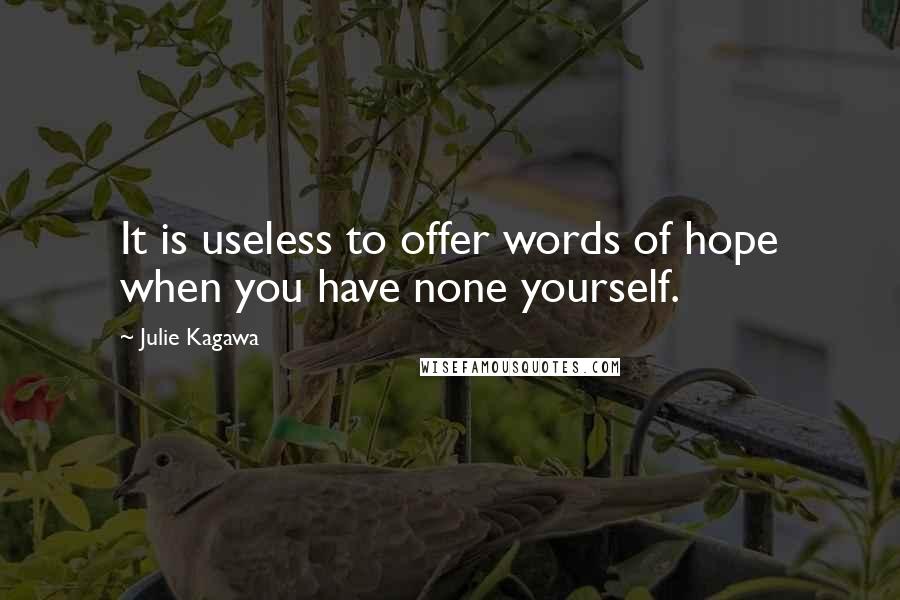 Julie Kagawa Quotes: It is useless to offer words of hope when you have none yourself.
