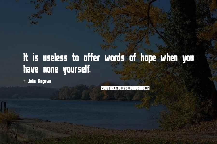 Julie Kagawa Quotes: It is useless to offer words of hope when you have none yourself.