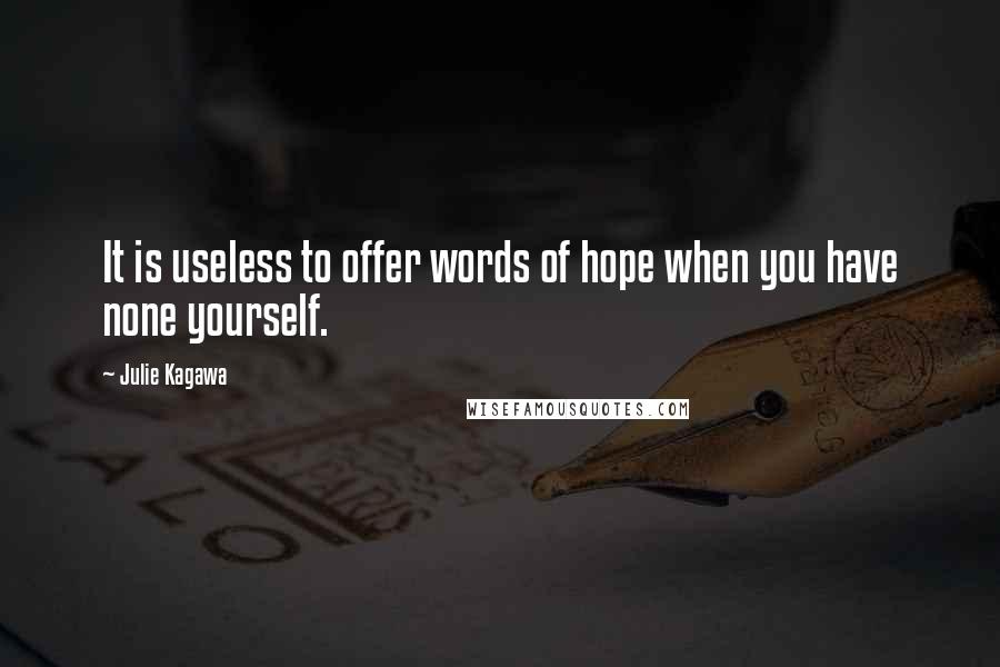 Julie Kagawa Quotes: It is useless to offer words of hope when you have none yourself.