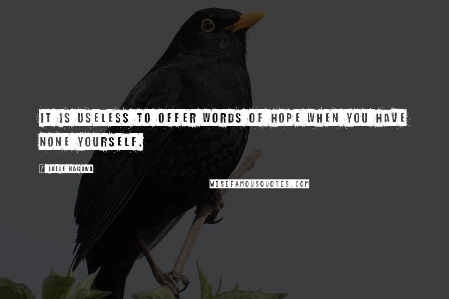 Julie Kagawa Quotes: It is useless to offer words of hope when you have none yourself.