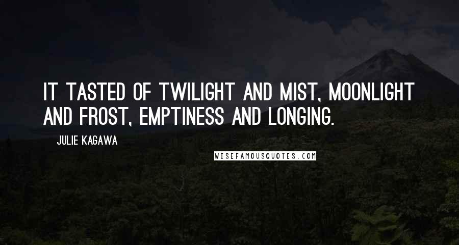 Julie Kagawa Quotes: It tasted of twilight and mist, moonlight and frost, emptiness and longing.