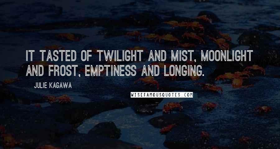 Julie Kagawa Quotes: It tasted of twilight and mist, moonlight and frost, emptiness and longing.