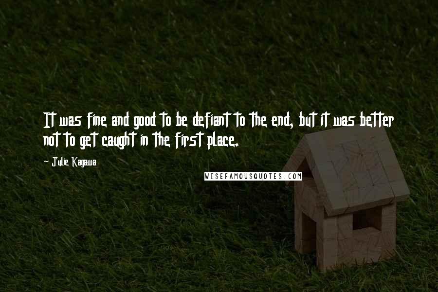 Julie Kagawa Quotes: It was fine and good to be defiant to the end, but it was better not to get caught in the first place.