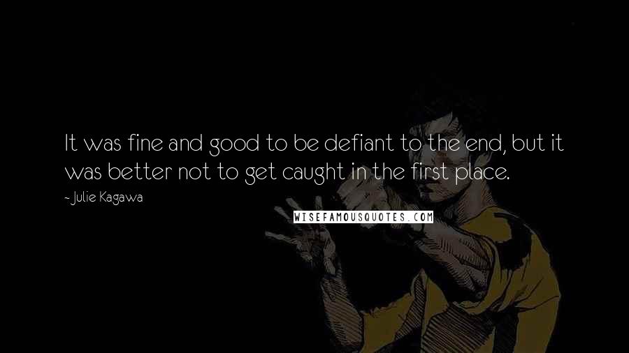 Julie Kagawa Quotes: It was fine and good to be defiant to the end, but it was better not to get caught in the first place.