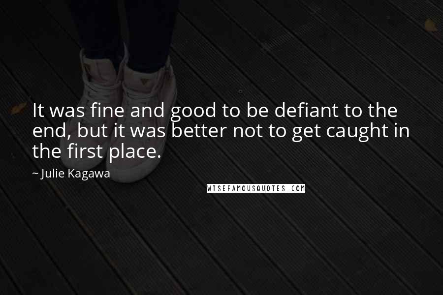 Julie Kagawa Quotes: It was fine and good to be defiant to the end, but it was better not to get caught in the first place.