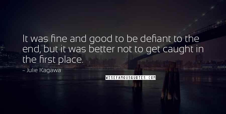Julie Kagawa Quotes: It was fine and good to be defiant to the end, but it was better not to get caught in the first place.