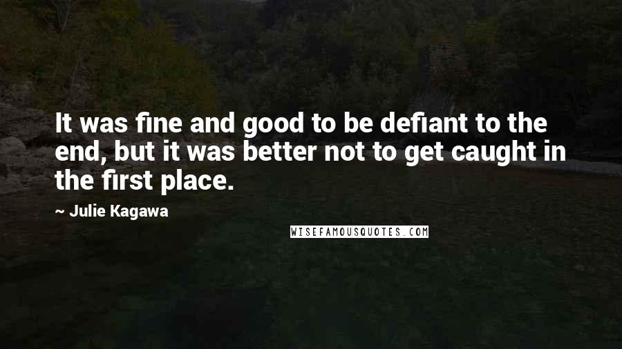 Julie Kagawa Quotes: It was fine and good to be defiant to the end, but it was better not to get caught in the first place.