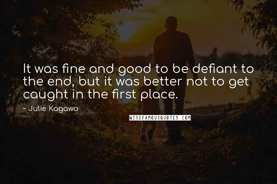 Julie Kagawa Quotes: It was fine and good to be defiant to the end, but it was better not to get caught in the first place.