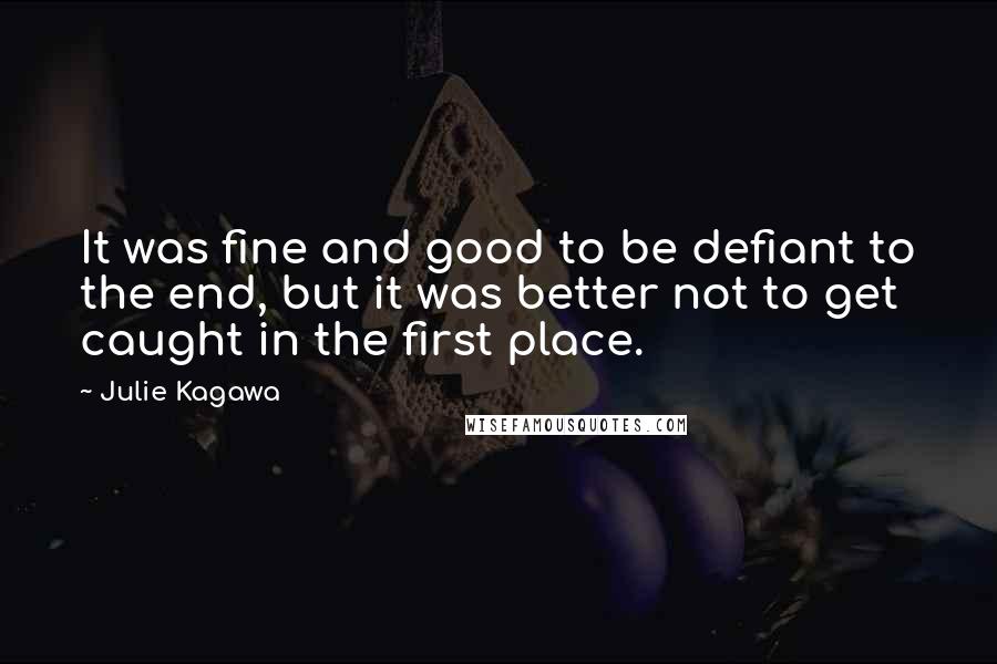 Julie Kagawa Quotes: It was fine and good to be defiant to the end, but it was better not to get caught in the first place.