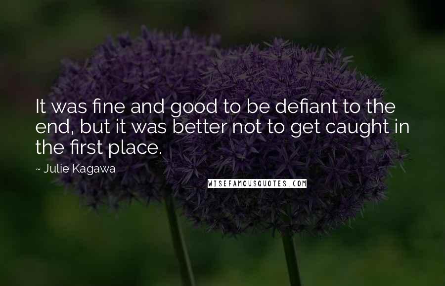 Julie Kagawa Quotes: It was fine and good to be defiant to the end, but it was better not to get caught in the first place.