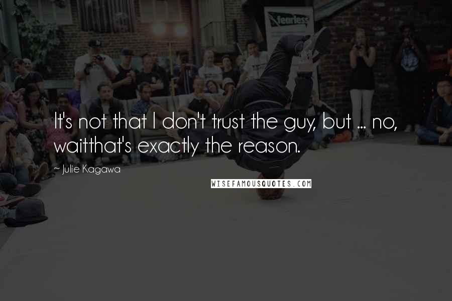 Julie Kagawa Quotes: It's not that I don't trust the guy, but ... no, waitthat's exactly the reason.