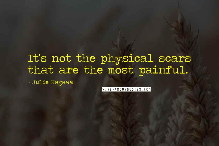 Julie Kagawa Quotes: It's not the physical scars that are the most painful.