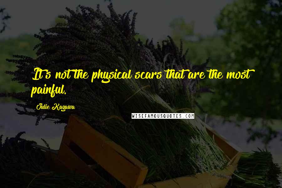 Julie Kagawa Quotes: It's not the physical scars that are the most painful.