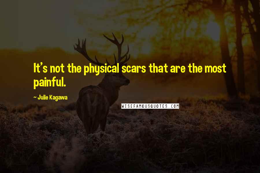 Julie Kagawa Quotes: It's not the physical scars that are the most painful.