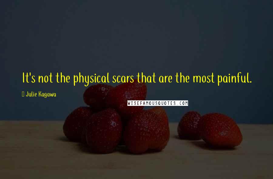 Julie Kagawa Quotes: It's not the physical scars that are the most painful.