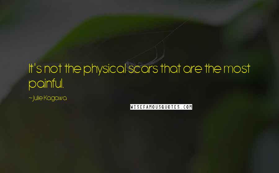 Julie Kagawa Quotes: It's not the physical scars that are the most painful.